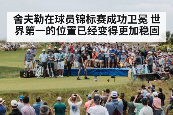 舍夫勒在球员锦标赛成功卫冕 世界第一的位置已经变得更加稳固