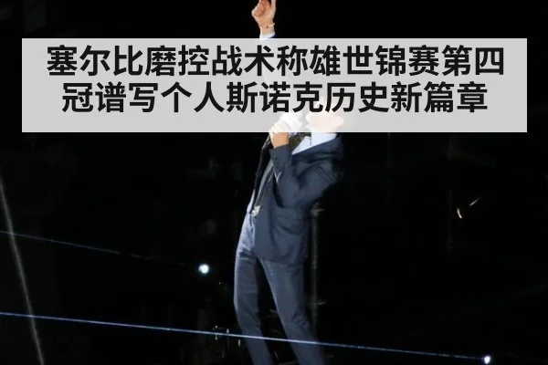 塞尔比磨控战术称雄世锦赛第四冠谱写个人斯诺克历史新篇章