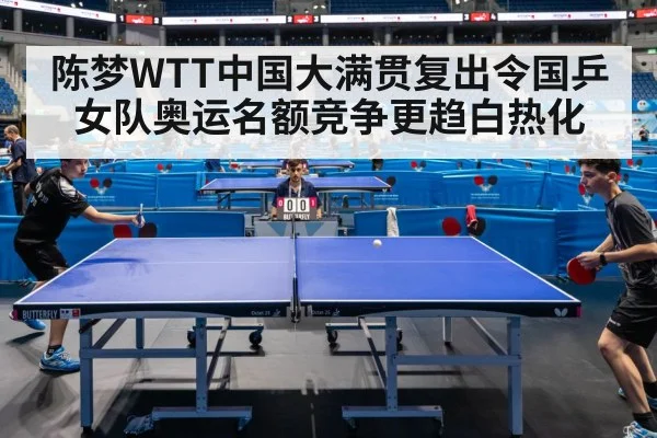 陈梦WTT中国大满贯复出令国乒女队奥运名额竞争更趋白热化