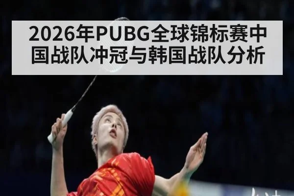 2026年PUBG全球锦标赛中国战队冲冠与韩国战队分析